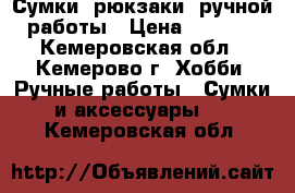 Сумки, рюкзаки  ручной работы › Цена ­ 2 000 - Кемеровская обл., Кемерово г. Хобби. Ручные работы » Сумки и аксессуары   . Кемеровская обл.